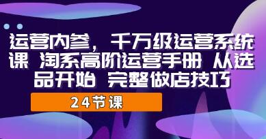 《运营内参 千万级·运营系统课》淘系高阶运营手册 从选品开始 完整做店技巧