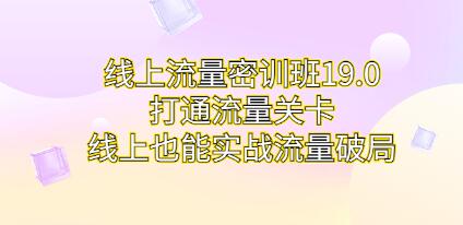 《线上流量密训班19.0》打通流量关卡，线上也能实战流量破局