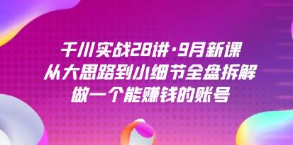 《千川实战28讲》从大思路到小细节全盘拆解，做一个能赚钱的账号