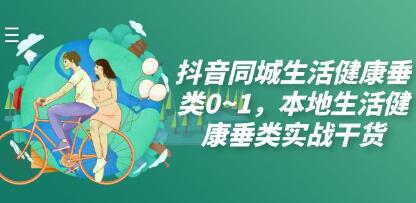 《抖音同城生活健康垂类0~1》本地生活健康垂类实战干货