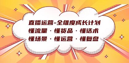 《直播运营全维度成长计划》懂流量·懂货品·懂话术·懂场景·懂运营·懂复盘