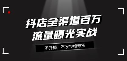 《抖店全渠道百万流量曝光实战》不开播，不发视频带货