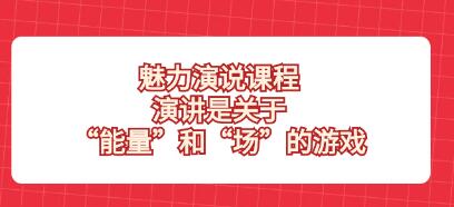 《魅力演说课程》演讲是关于“能量”和“场”的游戏