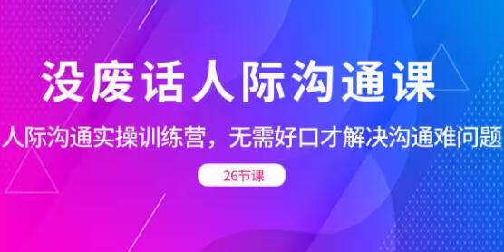 《人际沟通实战训练营》无需好口才解决沟通难问题