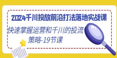 《千川投放前沿打法落地实战课》快速掌握运营和千川的投流策略