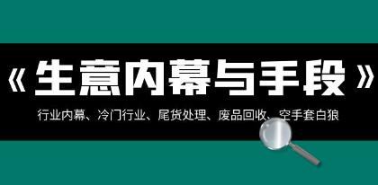 《生意内幕与手段》行业内幕、冷门行业、尾货处理、空手套白狼