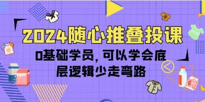 《随心推叠投课》0基础学员，可以学会底层逻辑少走弯路