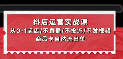 《抖店运营实战课》从0-1起店/不直播/不投流/不发视频/商品卡自然流出单