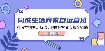 《同城生活商家自运营班》前沿本地生活玩法，团购+客资实战全链路