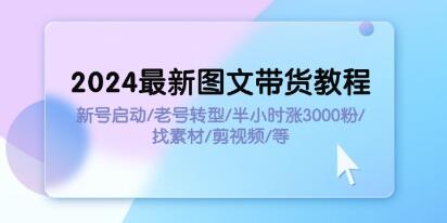 《图文带货教程》新号启动/老号转型/半小时涨3000粉/找素材/剪辑